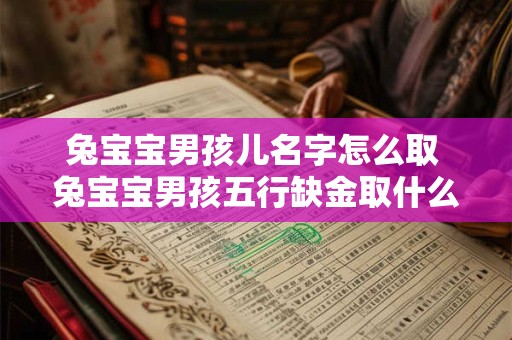 兔宝宝男孩儿名字怎么取 兔宝宝男孩五行缺金取什么名字