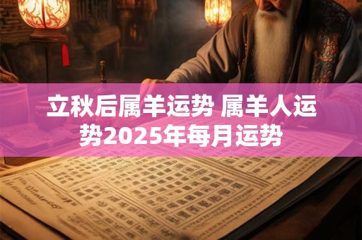 立秋后属羊运势 属羊人运势2025年每月运势