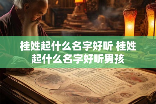 桂姓起什么名字好听 桂姓起什么名字好听男孩