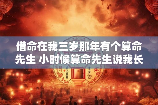 借命在我三岁那年有个算命先生 小时候算命先生说我长大以后出入