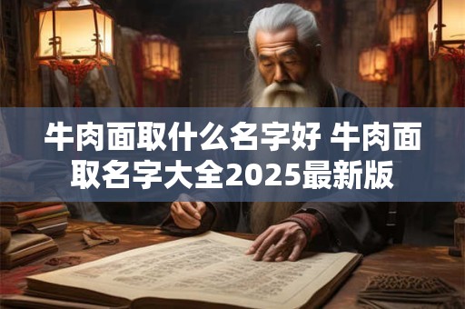 牛肉面取什么名字好 牛肉面取名字大全2025最新版