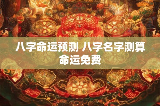 八字命运预测 八字名字测算命运免费