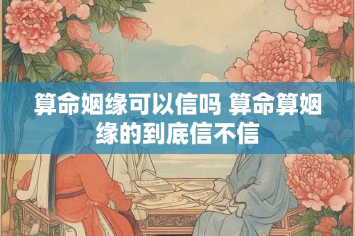 算命姻缘可以信吗 算命算姻缘的到底信不信
