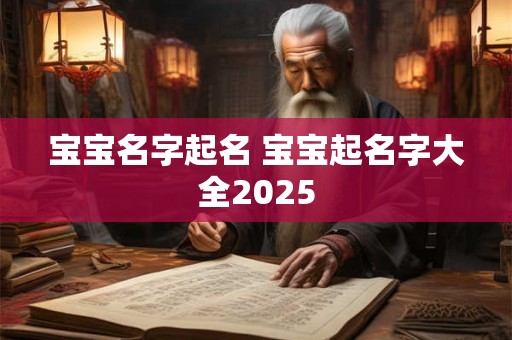 宝宝名字起名 宝宝起名字大全2025