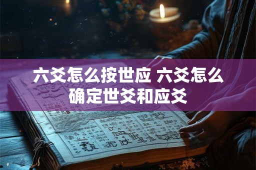 六爻怎么按世应 六爻怎么确定世爻和应爻