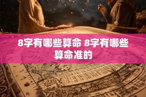 8字有哪些算命 8字有哪些算命准的