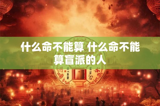 什么命不能算 什么命不能算盲派的人