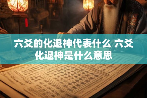 六爻的化退神代表什么 六爻化退神是什么意思