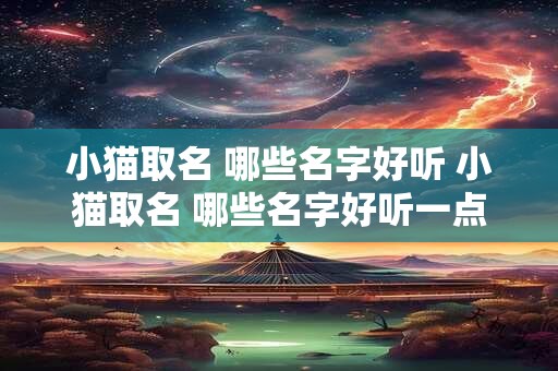 小猫取名 哪些名字好听 小猫取名 哪些名字好听一点