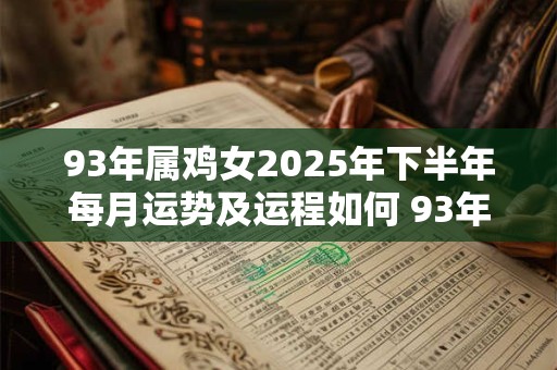 93年属鸡女2025年下半年每月运势及运程如何 93年属鸡女2025年下半年每月运势及运程如何样