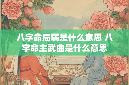 八字命局弱是什么意思 八字命主武曲是什么意思