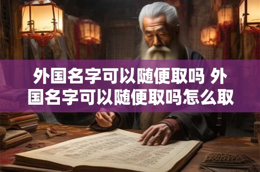 外国名字可以随便取吗 外国名字可以随便取吗怎么取