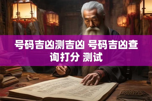 号码吉凶测吉凶 号码吉凶查询打分 测试