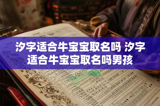 汐字适合牛宝宝取名吗 汐字适合牛宝宝取名吗男孩