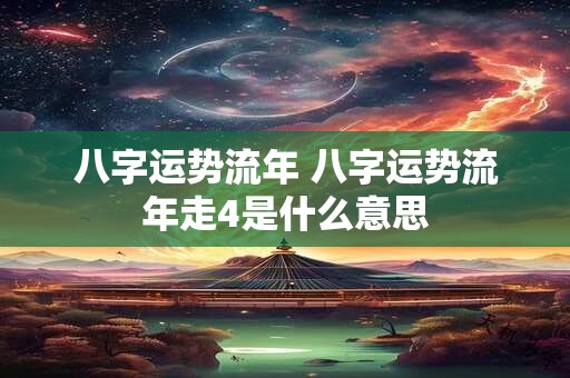 八字运势流年 八字运势流年走4是什么意思