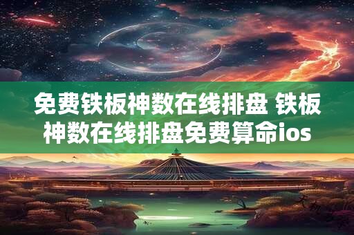 免费铁板神数在线排盘 铁板神数在线排盘免费算命ios