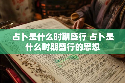占卜是什么时期盛行 占卜是什么时期盛行的思想