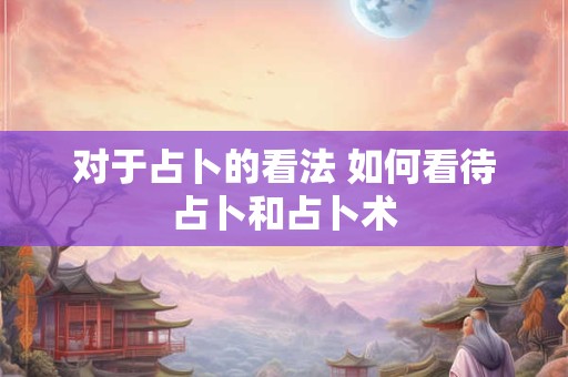 对于占卜的看法 如何看待占卜和占卜术