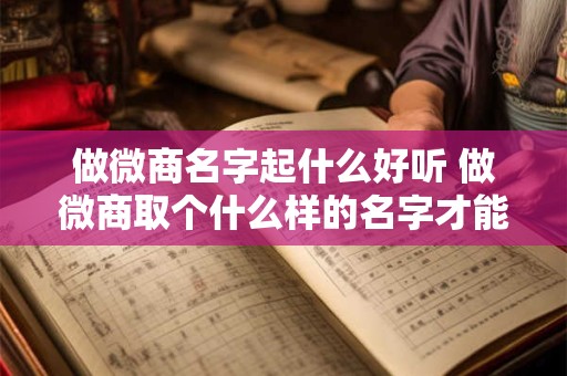 做微商名字起什么好听 做微商取个什么样的名字才能有财运
