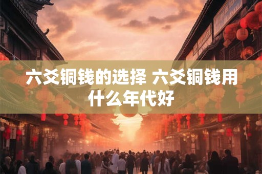六爻铜钱的选择 六爻铜钱用什么年代好