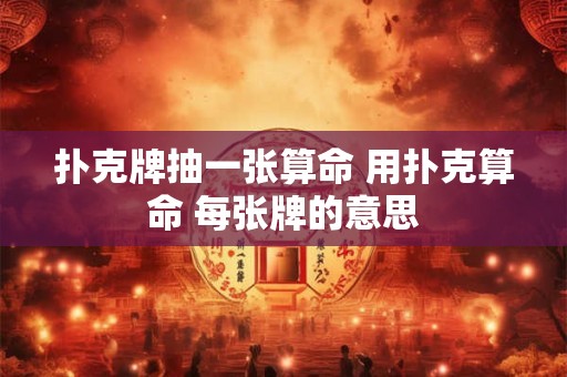 扑克牌抽一张算命 用扑克算命 每张牌的意思