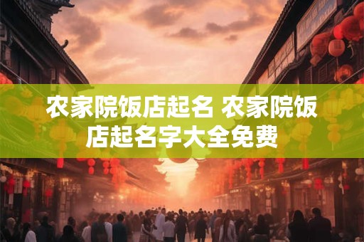 农家院饭店起名 农家院饭店起名字大全免费