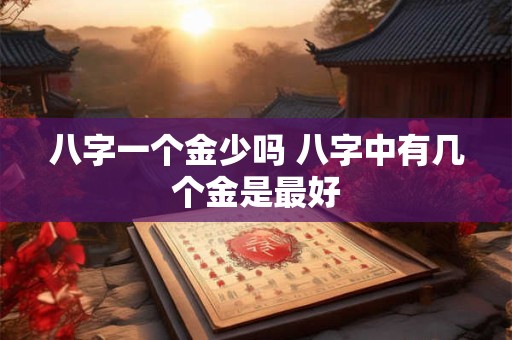 八字一个金少吗 八字中有几个金是最好