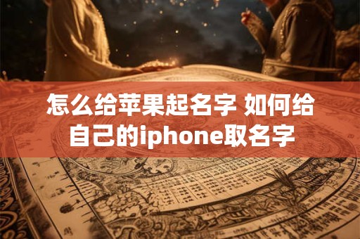 怎么给苹果起名字 如何给自己的iphone取名字