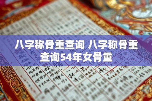 八字称骨重查询 八字称骨重查询54年女骨重 八字称骨重查询 八字称骨重查询54年女骨重