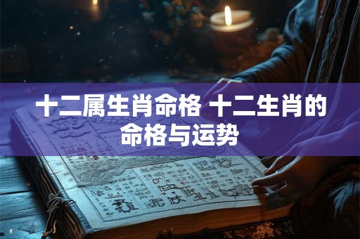 十二属生肖命格 十二生肖的命格与运势