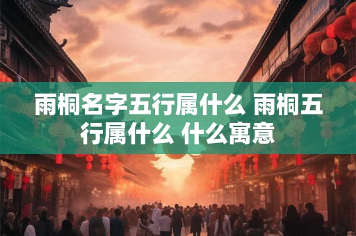 雨桐名字五行属什么 雨桐五行属什么 什么寓意