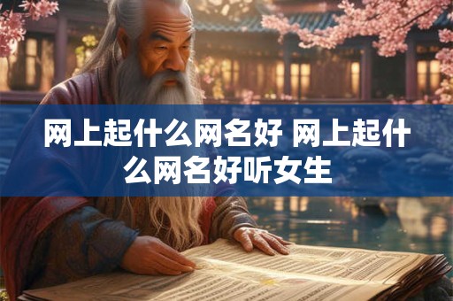 网上起什么网名好 网上起什么网名好听女生