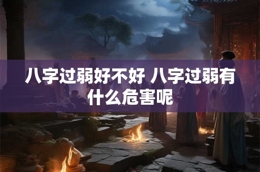 八字过弱好不好 八字过弱有什么危害呢