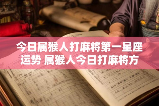 今日属猴人打麻将第一星座运势 属猴人今日打麻将方位查询