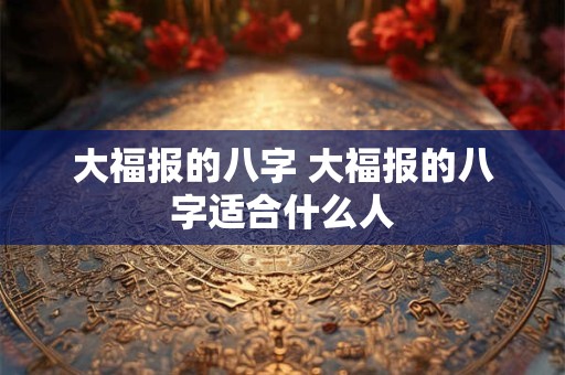 大福报的八字 大福报的八字适合什么人