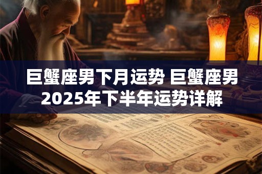巨蟹座男下月运势 巨蟹座男2025年下半年运势详解