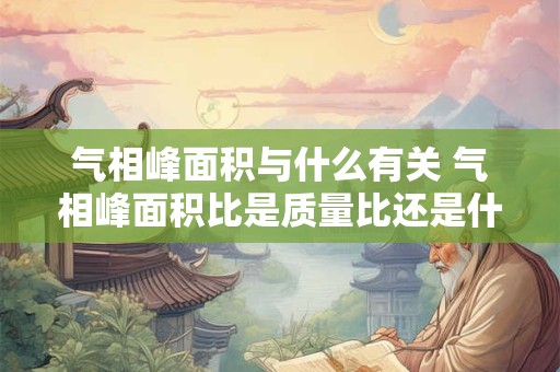 气相峰面积与什么有关 气相峰面积比是质量比还是什么比值