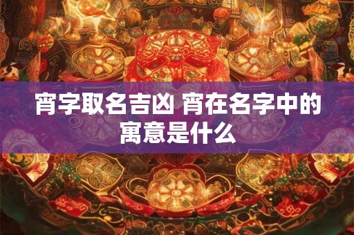 宵字取名吉凶 宵在名字中的寓意是什么