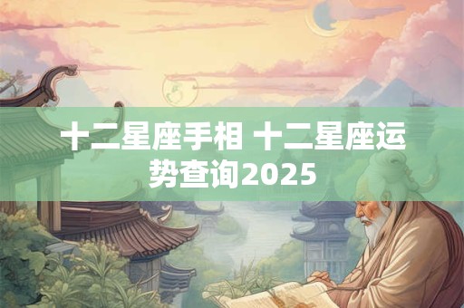 详细阅读:十二星座手相 十二星座运势查询2025 十二星座手相 十二星座运势查询2025