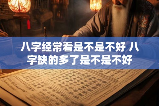 八字经常看是不是不好 八字缺的多了是不是不好