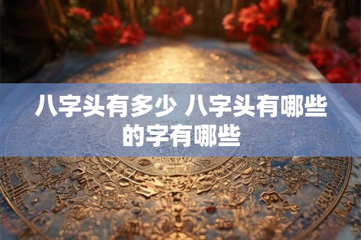 八字头有多少 八字头有哪些的字有哪些 八字头有多少 八字头有哪些的字有哪些