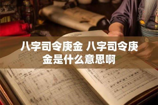 八字司令庚金 八字司令庚金是什么意思啊