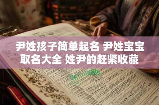 尹姓孩子简单起名 尹姓宝宝取名大全 姓尹的赶紧收藏!