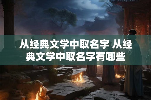从经典文学中取名字 从经典文学中取名字有哪些