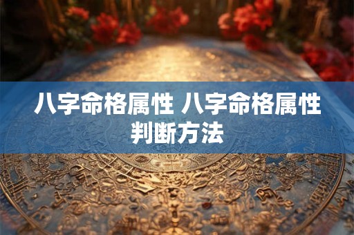 八字命格属性 八字命格属性判断方法