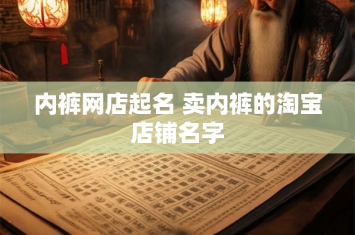 内裤网店起名 卖内裤的淘宝店铺名字