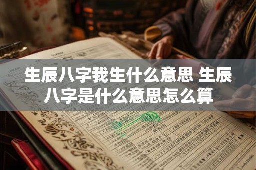 生辰八字我生什么意思 生辰八字是什么意思怎么算