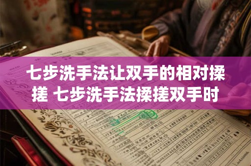 七步洗手法让双手的相对揉搓 七步洗手法揉搓双手时间不少于() 总洗手时间不少于()