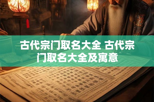 古代宗门取名大全 古代宗门取名大全及寓意