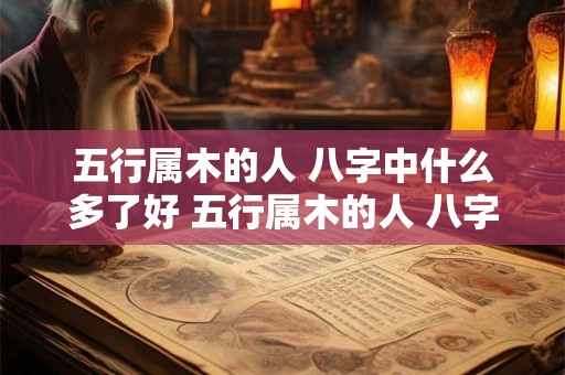 五行属木的人 八字中什么多了好 五行属木的人 八字中什么多了好
